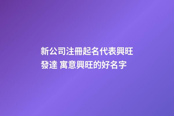 新公司注冊起名代表興旺發達 寓意興旺的好名字-第1張-公司起名-玄機派